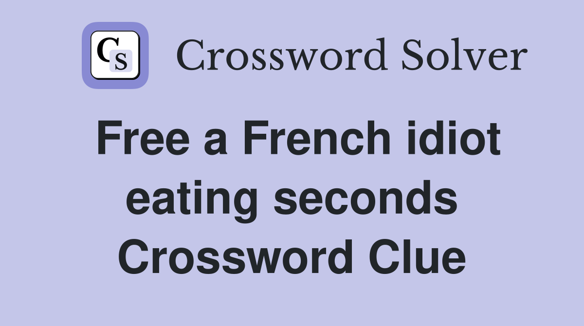 Free a French idiot eating seconds Crossword Clue