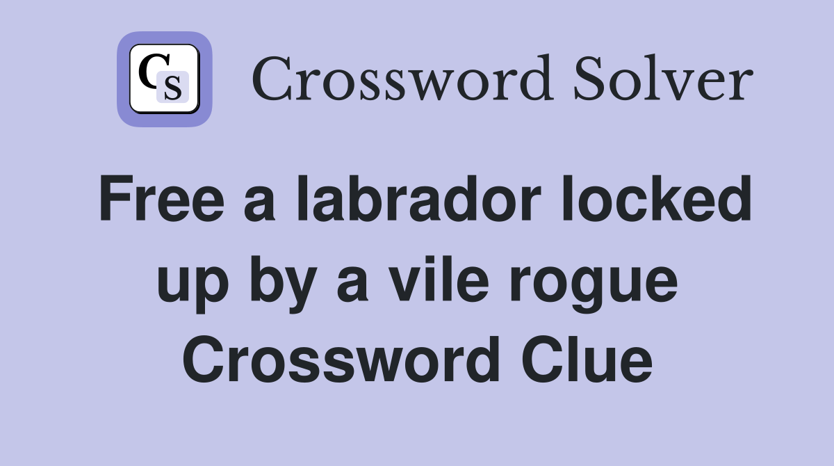 Free a labrador locked up by a vile rogue Crossword Clue