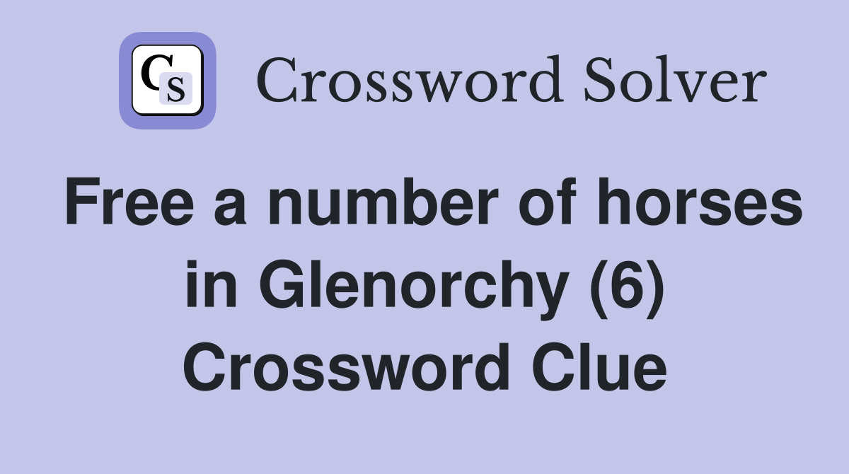 Free a number of horses in Glenorchy (6) Crossword Clue