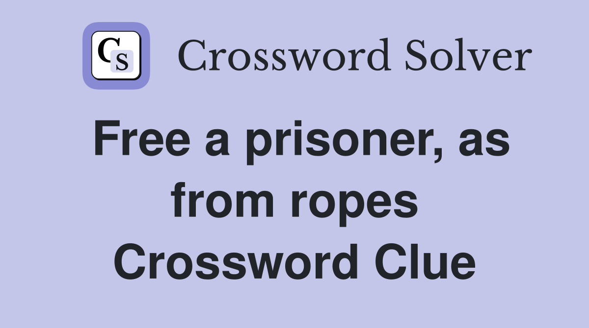 Free a prisoner, as from ropes Crossword Clue