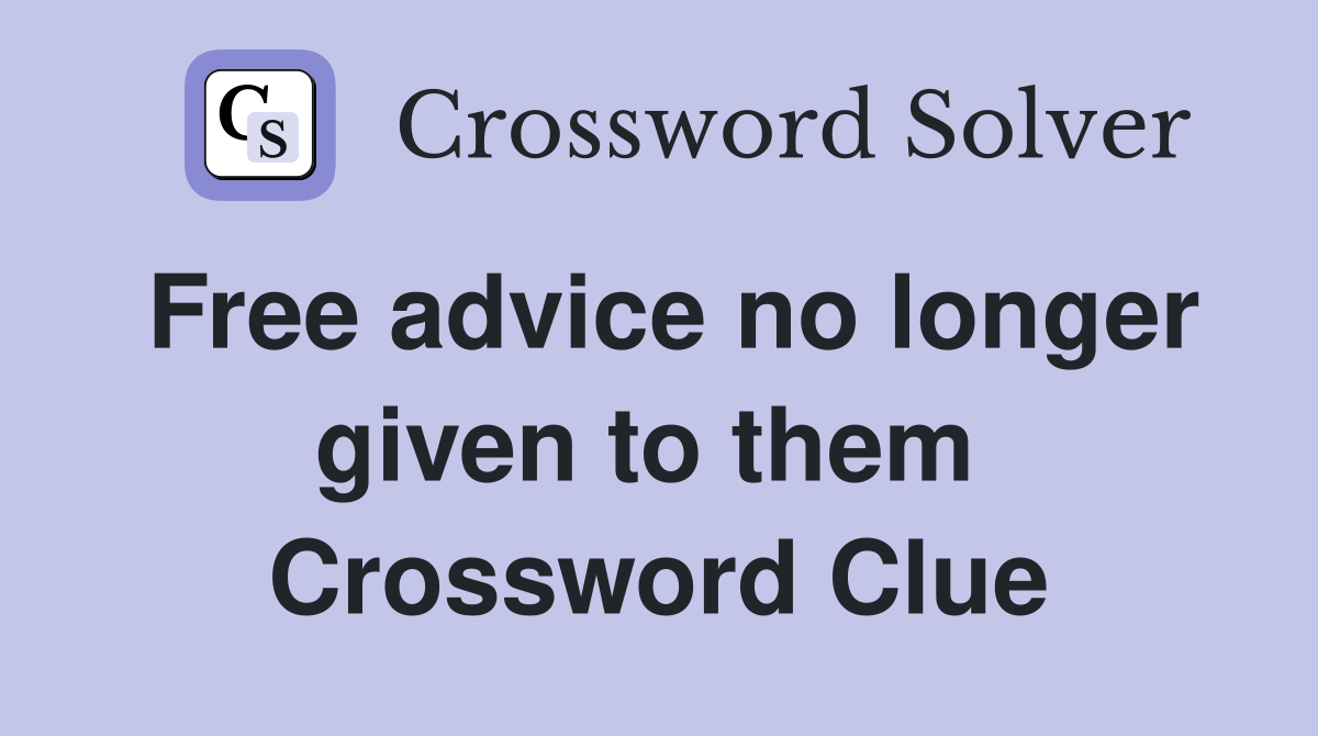 Free advice no longer given to them  Crossword Clue