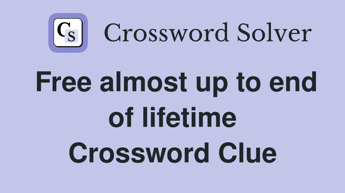 Free almost up to end of lifetime Crossword Clue