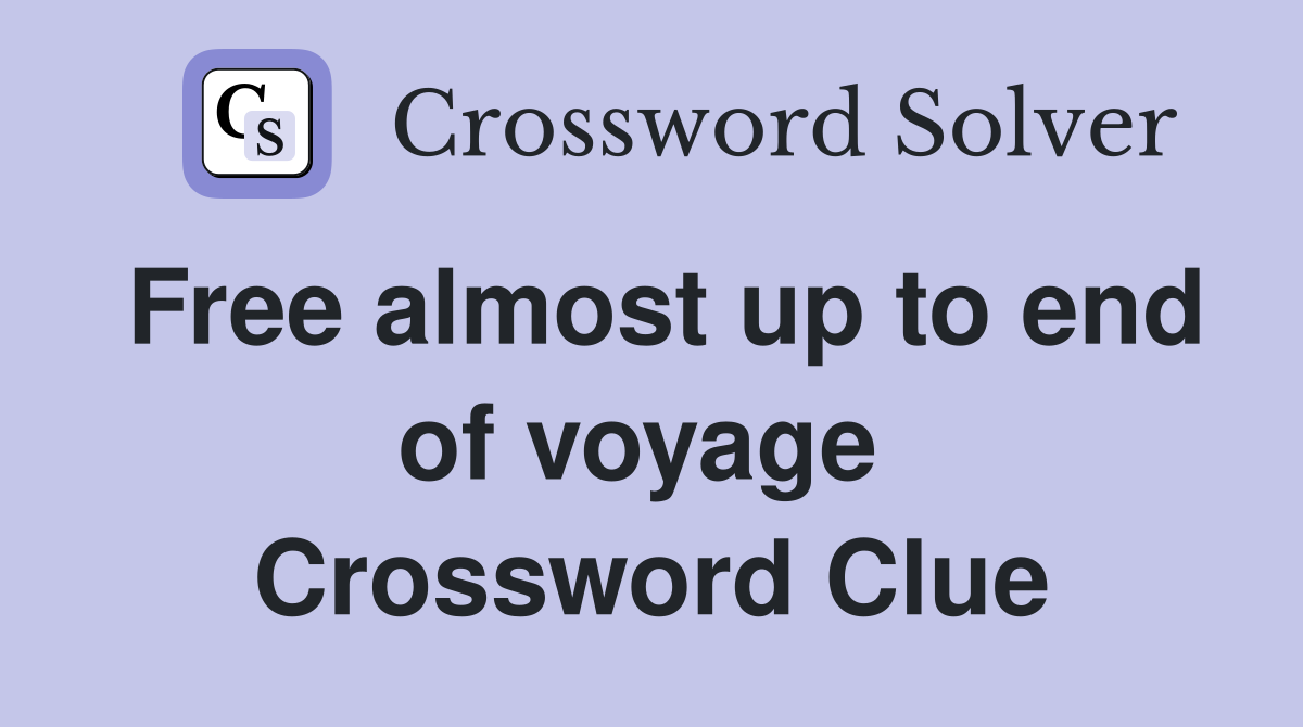 Free almost up to end of voyage  Crossword Clue