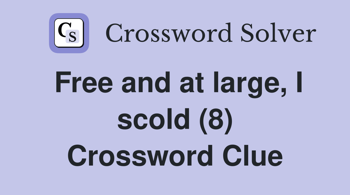 Free and at large, I scold (8) Crossword Clue