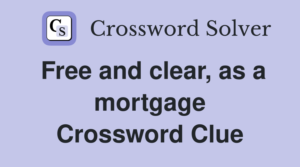 Free and clear, as a mortgage Crossword Clue