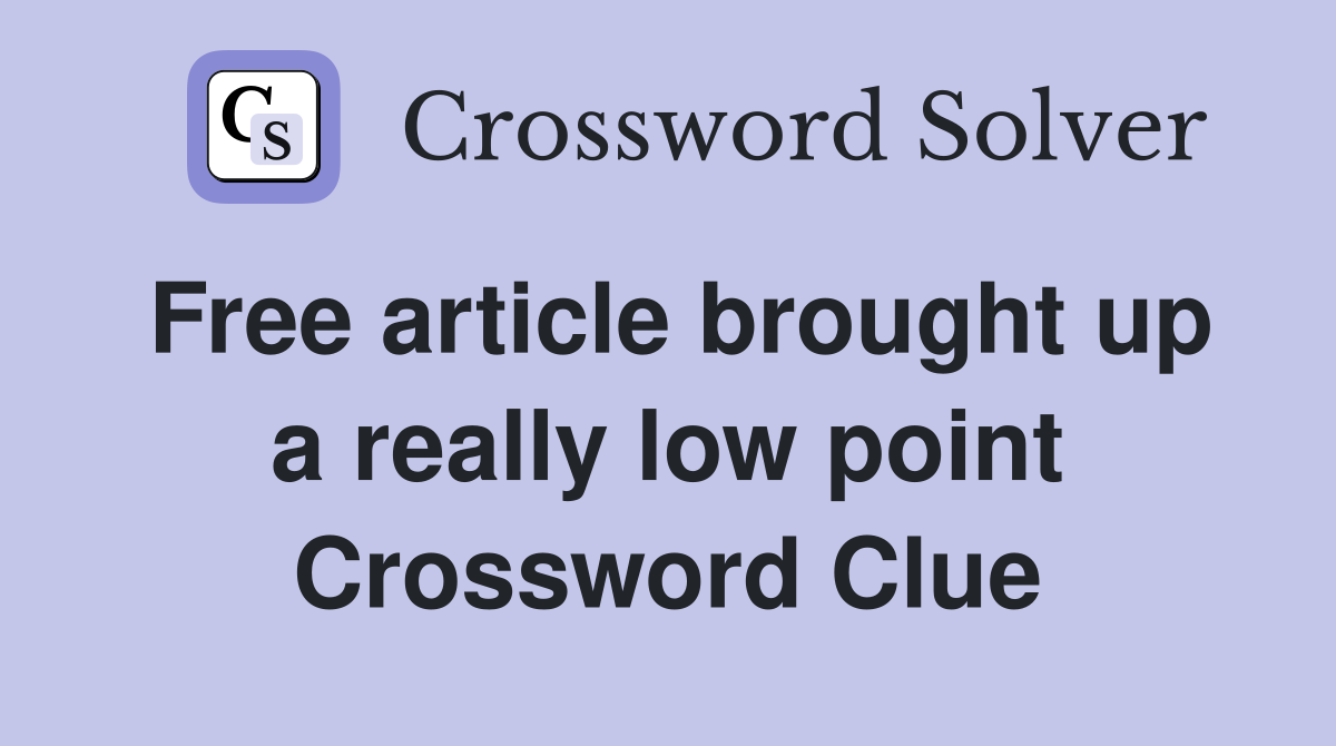 Free article brought up a really low point Crossword Clue