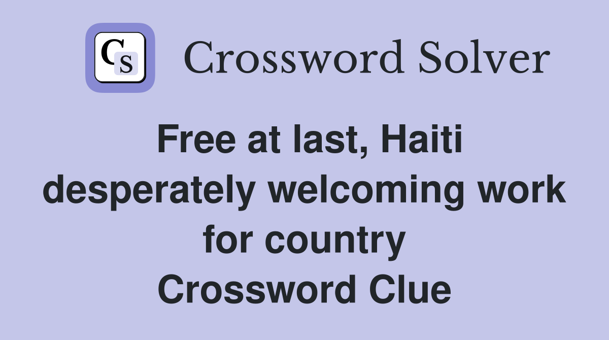 Free at last, Haiti desperately welcoming work for country Crossword Clue