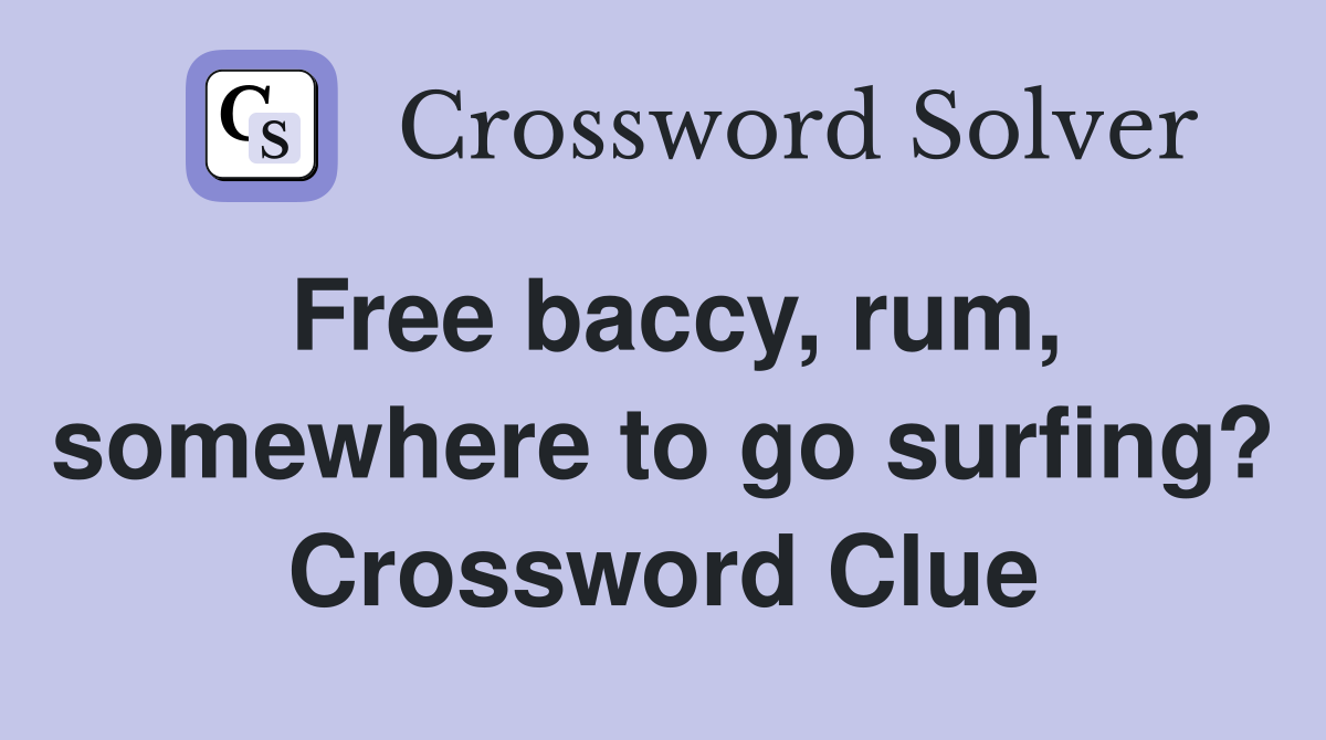 Free baccy, rum, somewhere to go surfing? Crossword Clue