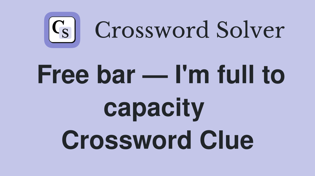 Free bar — I'm full to capacity  Crossword Clue