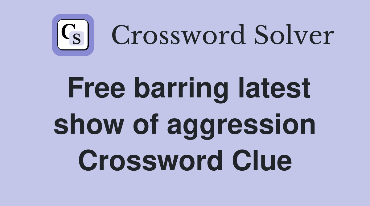 Free barring latest show of aggression Crossword Clue