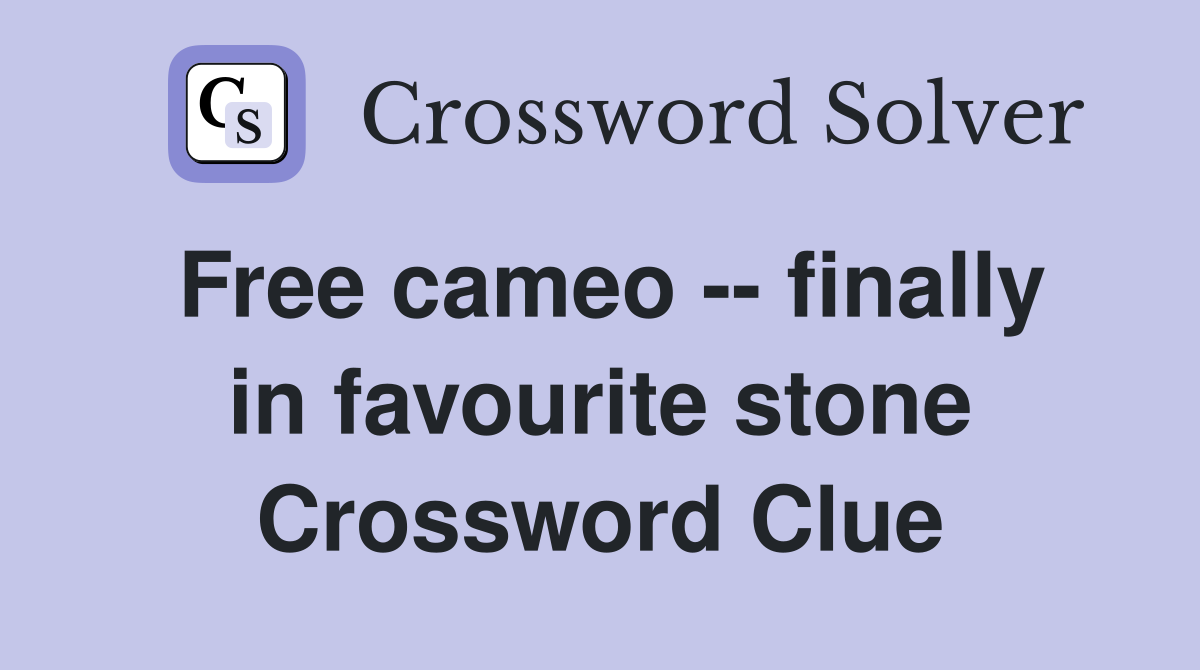 Free cameo -- finally in favourite stone Crossword Clue