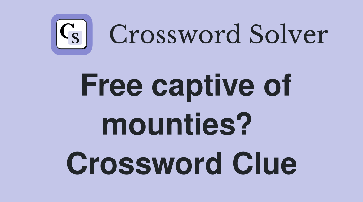 Free captive of mounties?  Crossword Clue