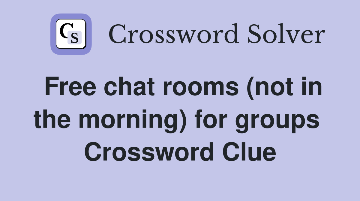 Free chat rooms (not in the morning) for groups  Crossword Clue