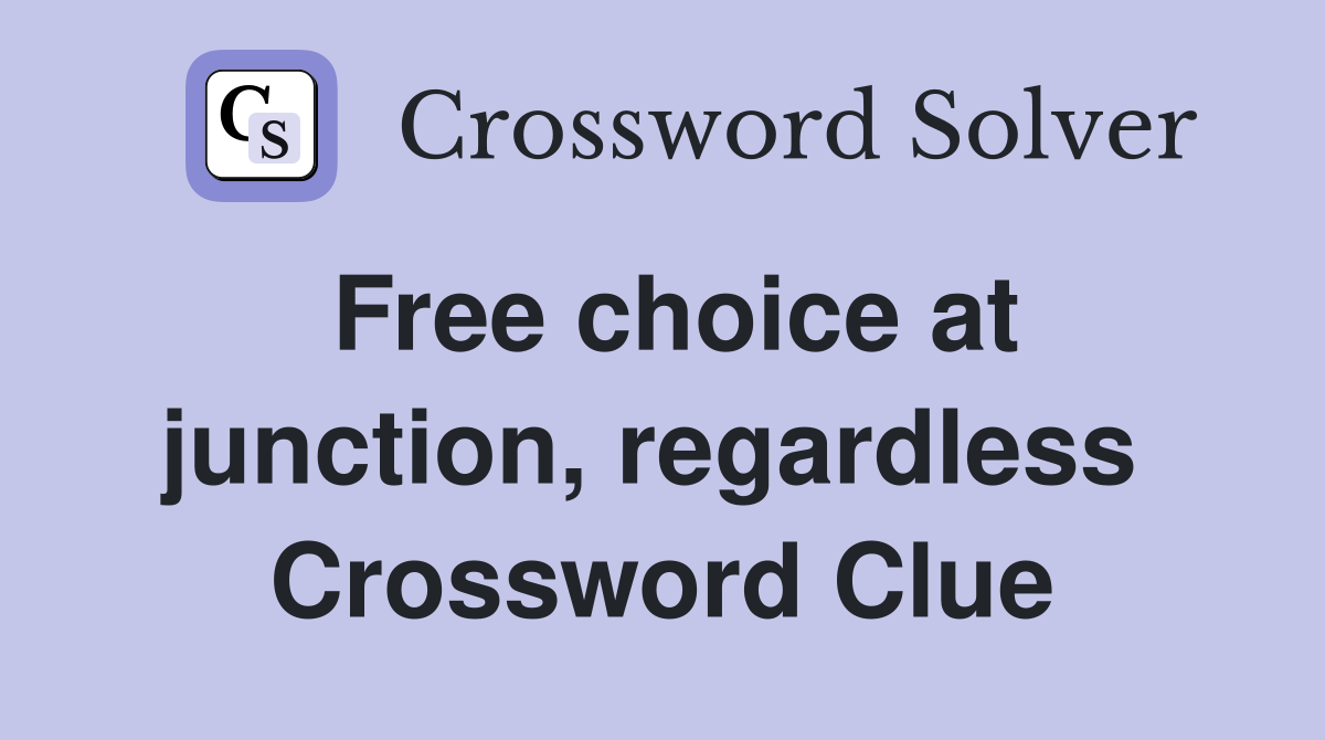 Free choice at junction, regardless  Crossword Clue