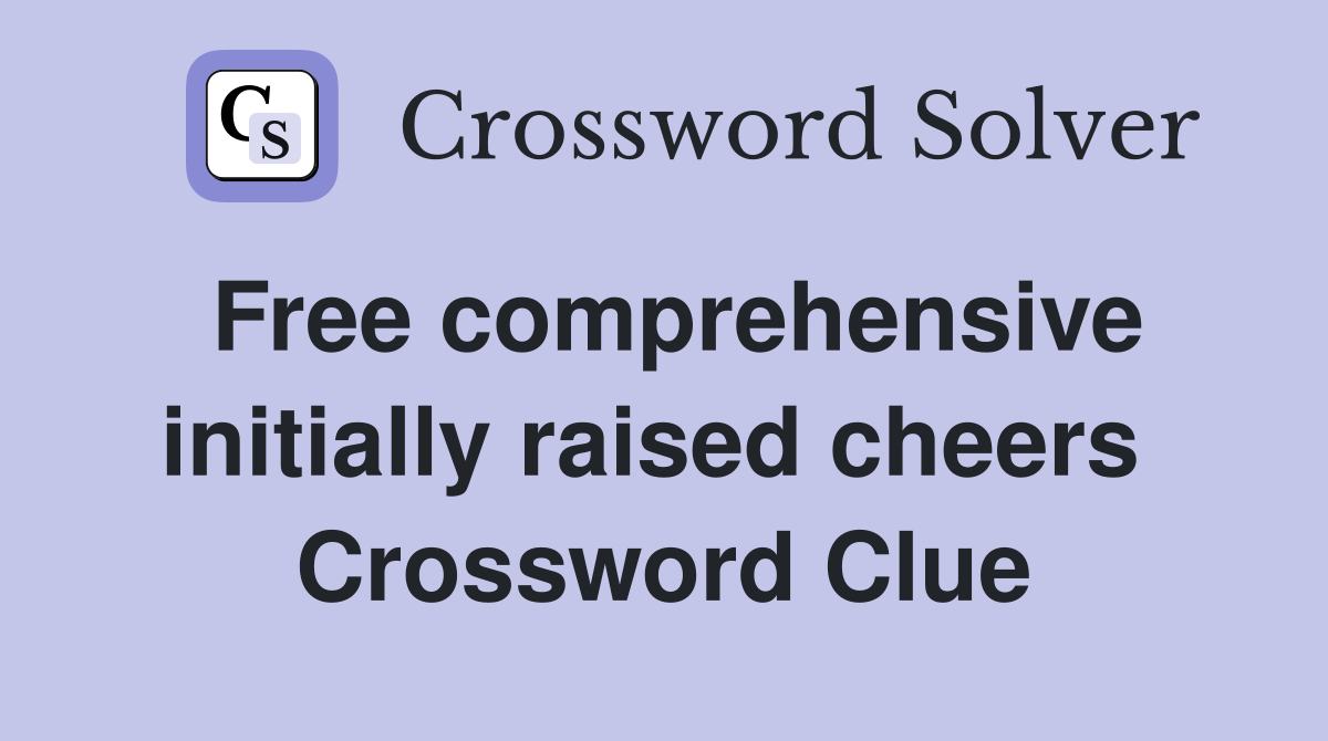 Free comprehensive initially raised cheers  Crossword Clue