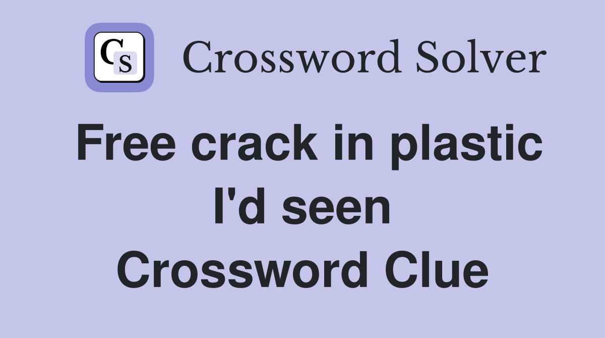 Free crack in plastic I'd seen Crossword Clue