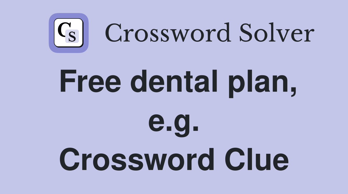 Free dental plan, e.g. Crossword Clue