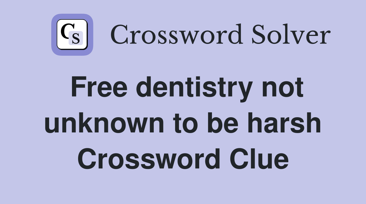 Free dentistry not unknown to be harsh Crossword Clue