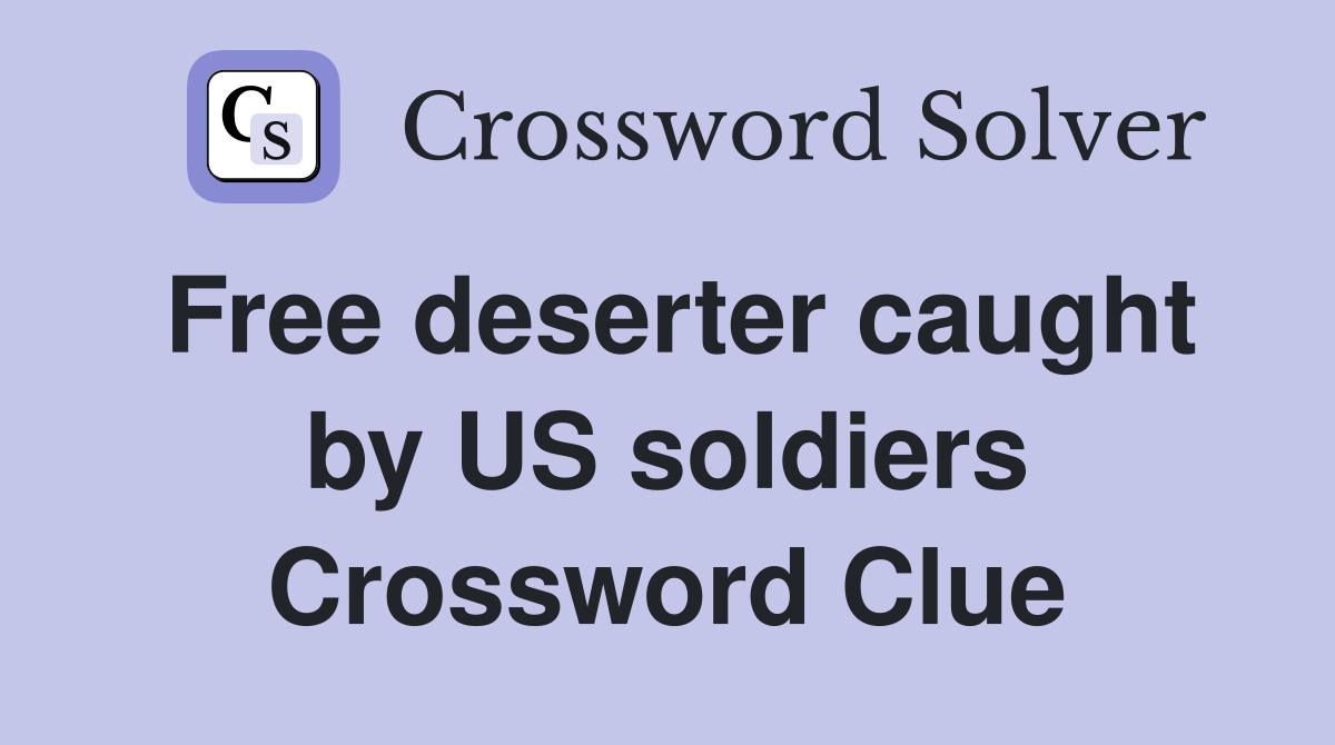 Free deserter caught by US soldiers Crossword Clue