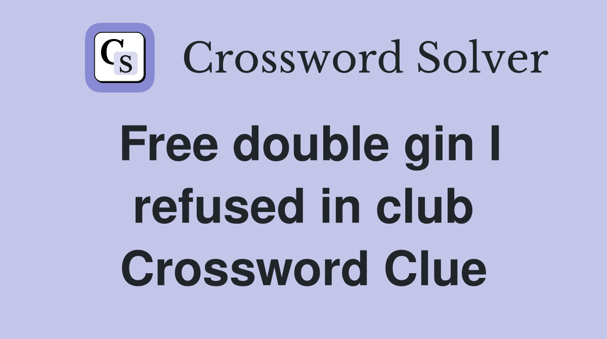 Free double gin I refused in club Crossword Clue