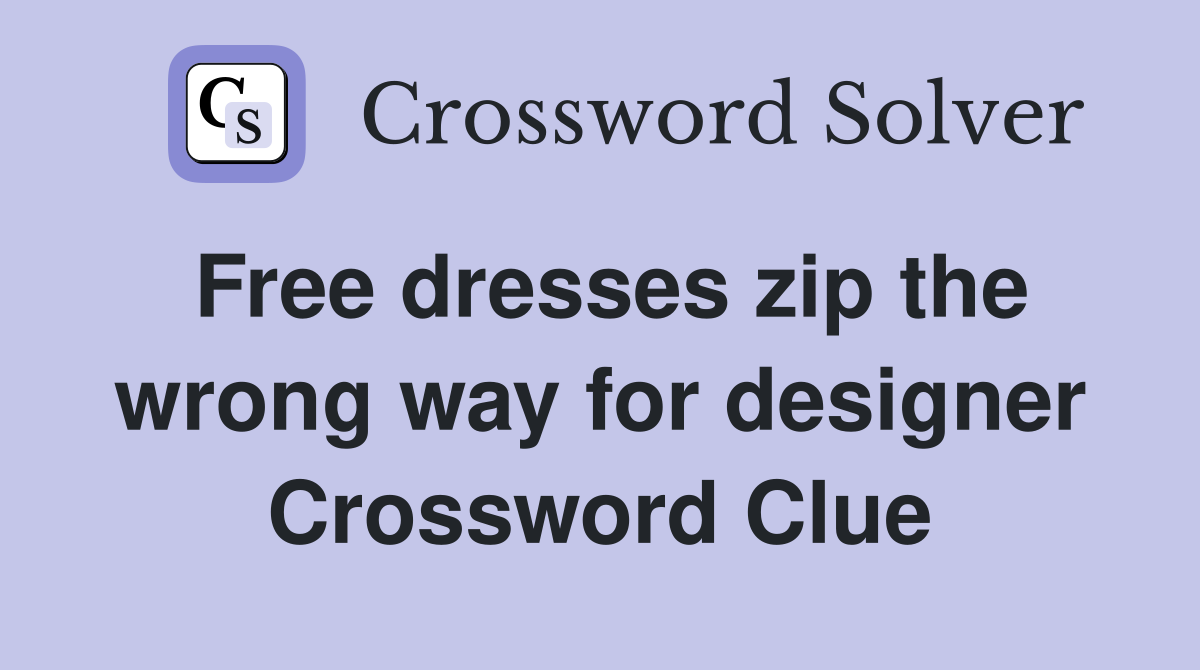 Free dresses zip the wrong way for designer Crossword Clue
