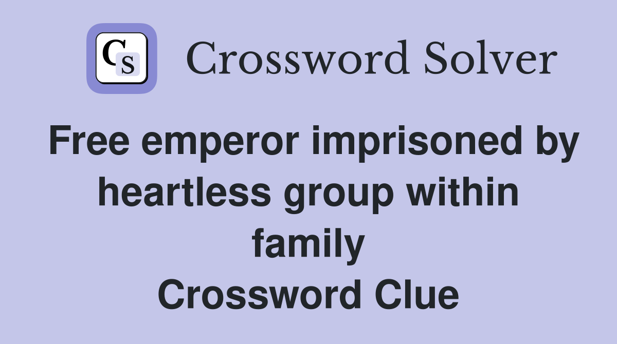 Free emperor imprisoned by heartless group within family Crossword Clue