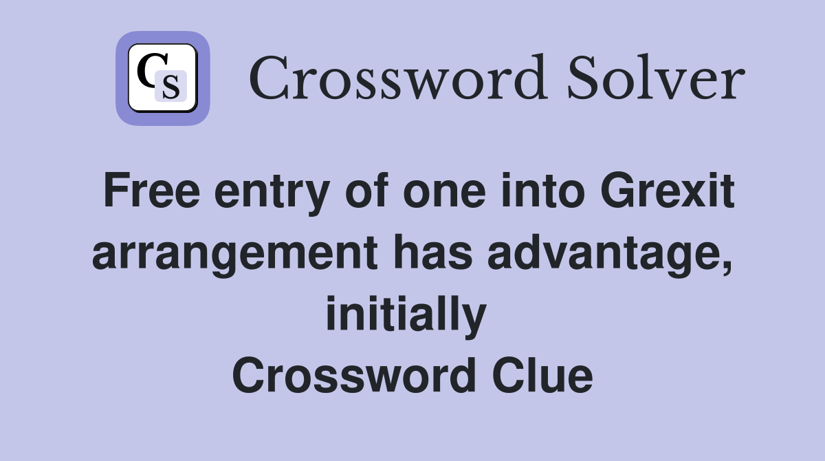 Free entry of one into Grexit arrangement has advantage, initially  Crossword Clue