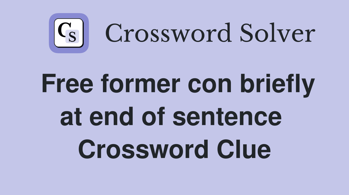 Free former con briefly at end of sentence  Crossword Clue