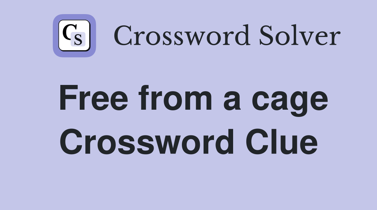 Free from a cage Crossword Clue