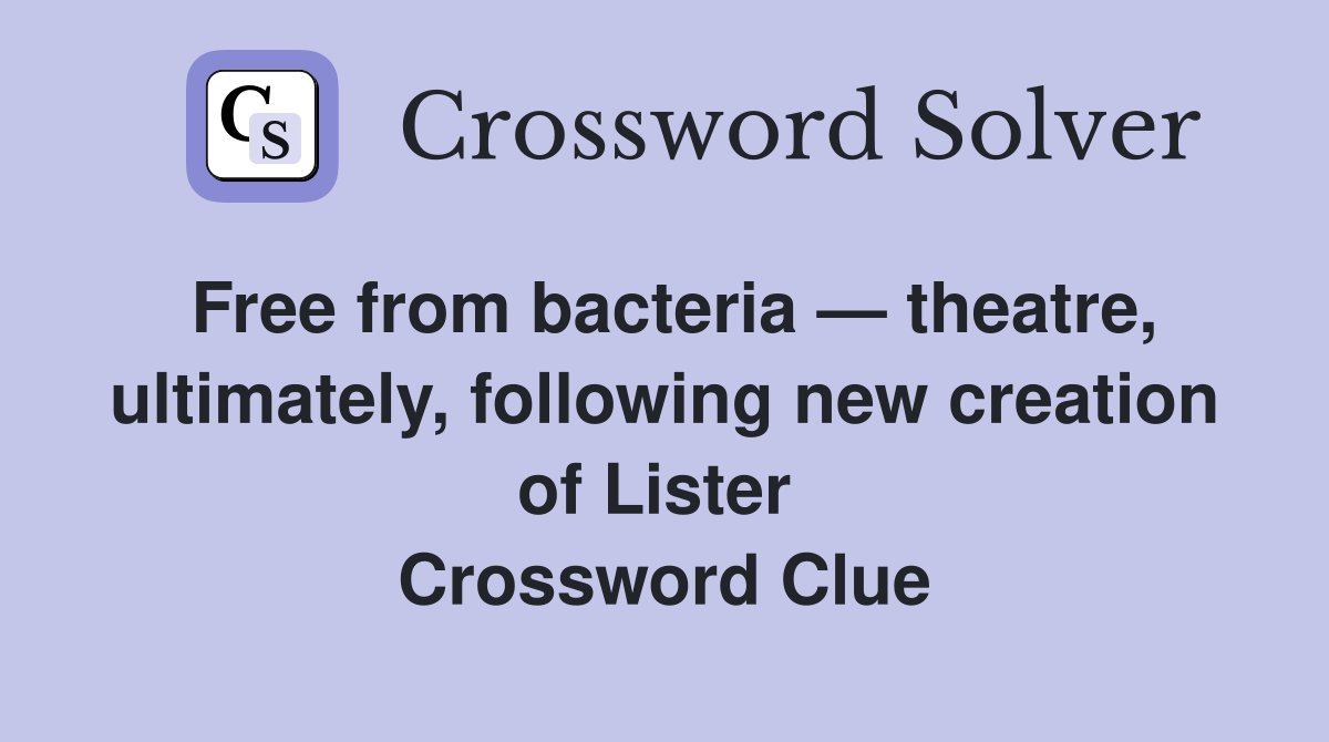 Free from bacteria — theatre, ultimately, following new creation of Lister  Crossword Clue