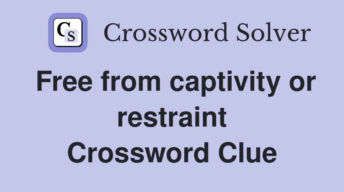 Free from captivity or restraint Crossword Clue