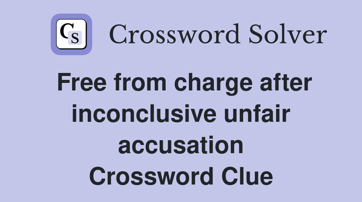 Free from charge after inconclusive unfair accusation Crossword Clue
