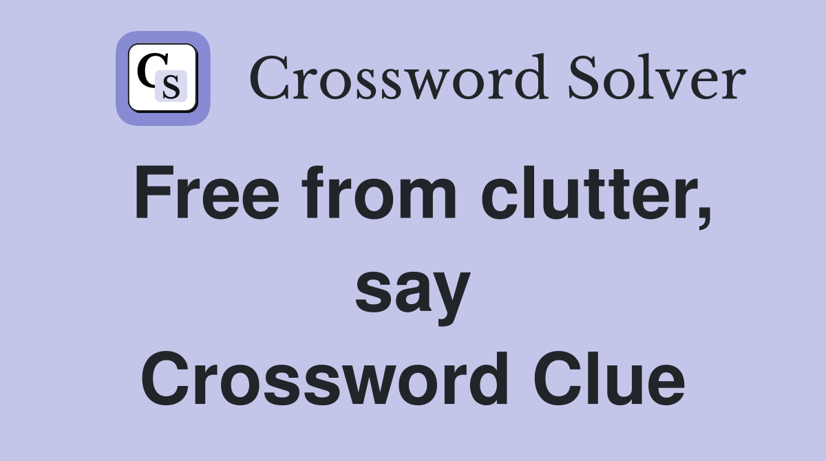 Free from clutter, say Crossword Clue