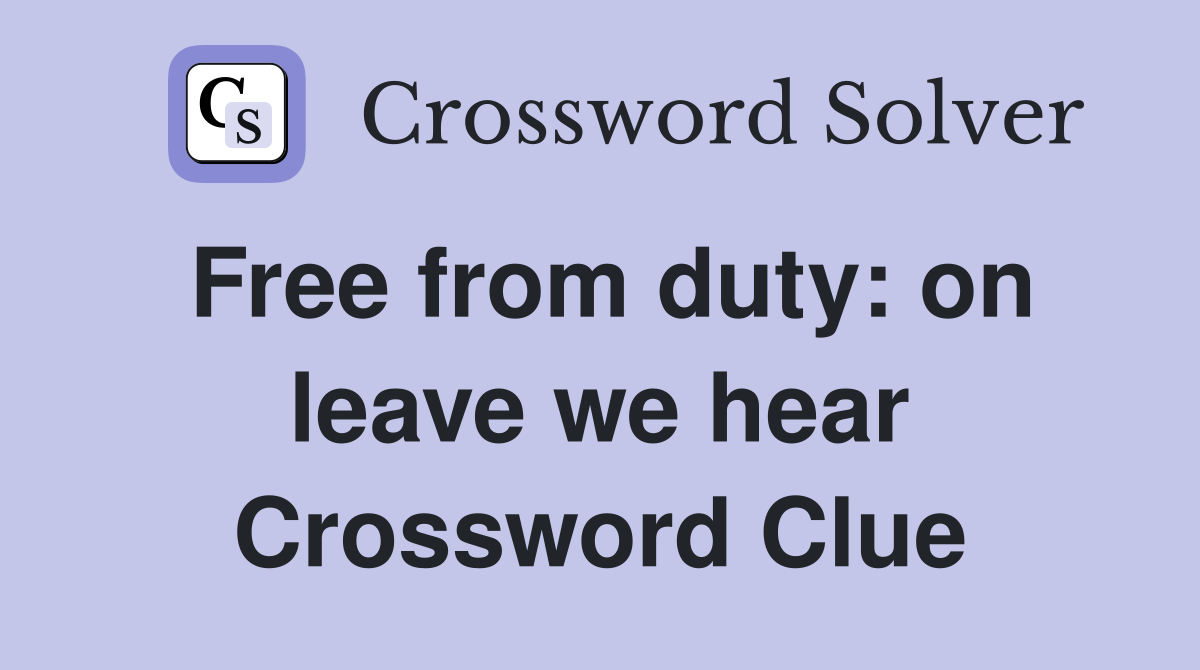 Free from duty: on leave we hear Crossword Clue