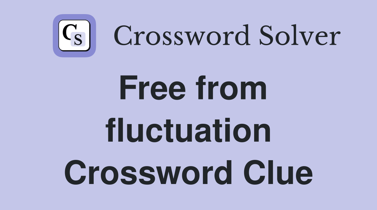 Free from fluctuation Crossword Clue