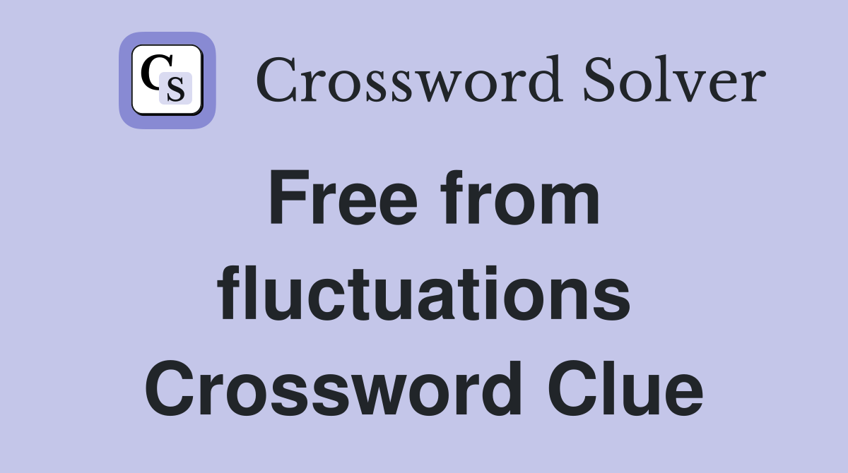 Free from fluctuations Crossword Clue