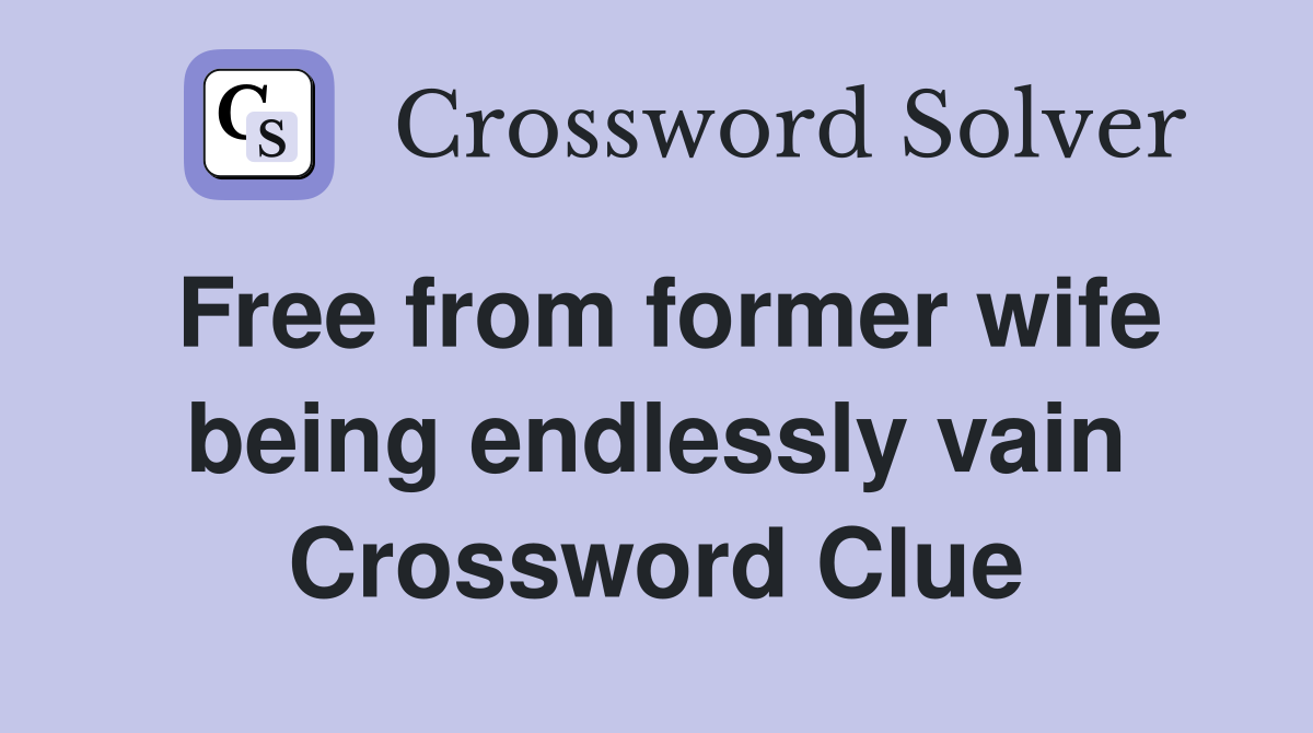 Free from former wife being endlessly vain Crossword Clue