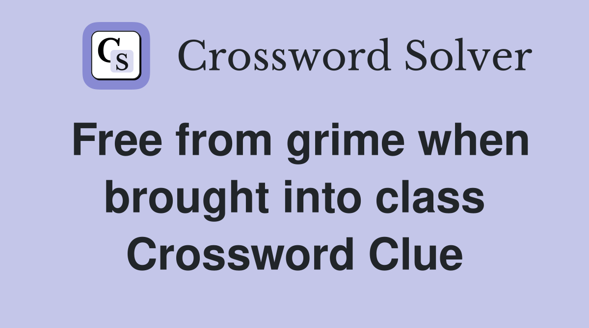 Free from grime when brought into class Crossword Clue