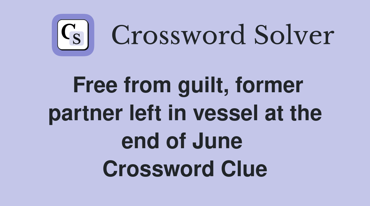 Free from guilt, former partner left in vessel at the end of June  Crossword Clue