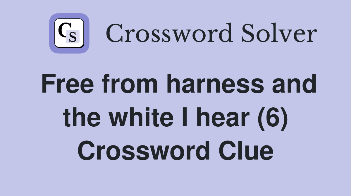 Free from harness and the white I hear (6) Crossword Clue