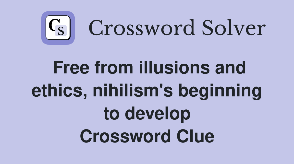 Free from illusions and ethics, nihilism's beginning to develop Crossword Clue