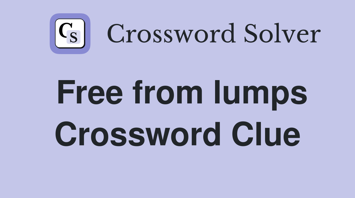 Free from lumps Crossword Clue