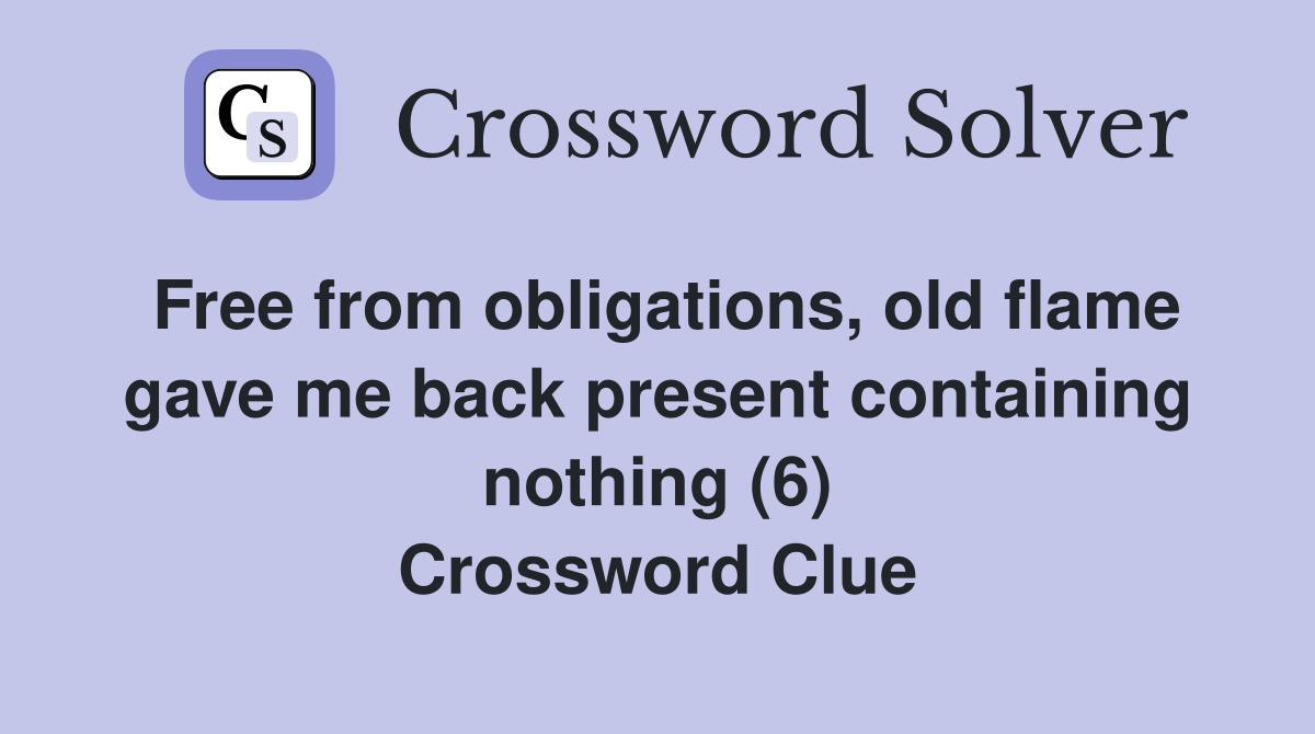 Free from obligations, old flame gave me back present containing nothing (6) Crossword Clue
