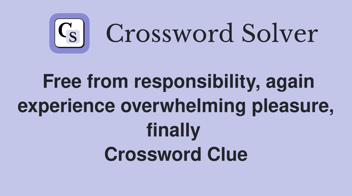 Free from responsibility, again experience overwhelming pleasure, finally  Crossword Clue