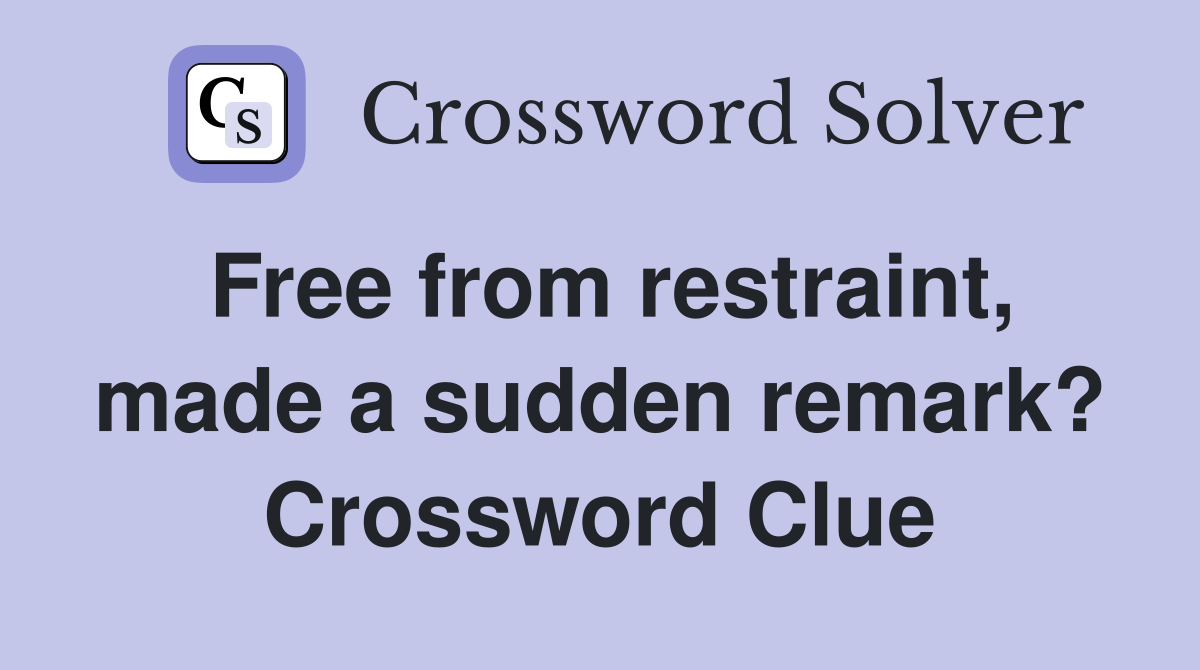 Free from restraint, made a sudden remark? Crossword Clue