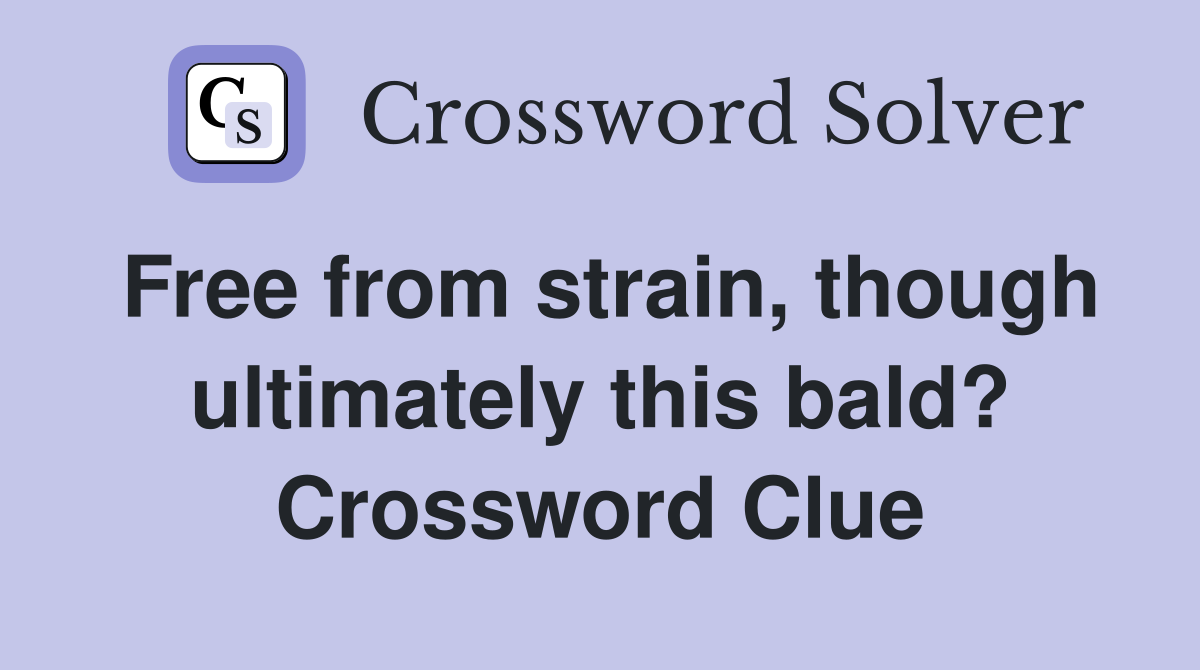 Free from strain, though ultimately this bald? Crossword Clue