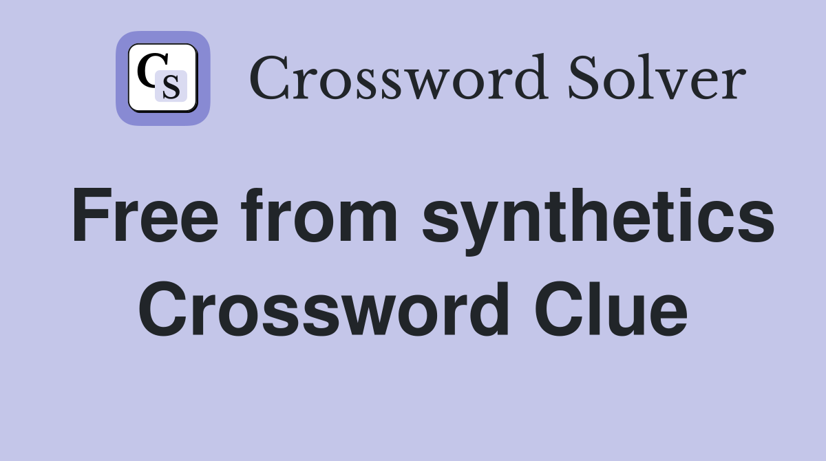 Free from synthetics Crossword Clue