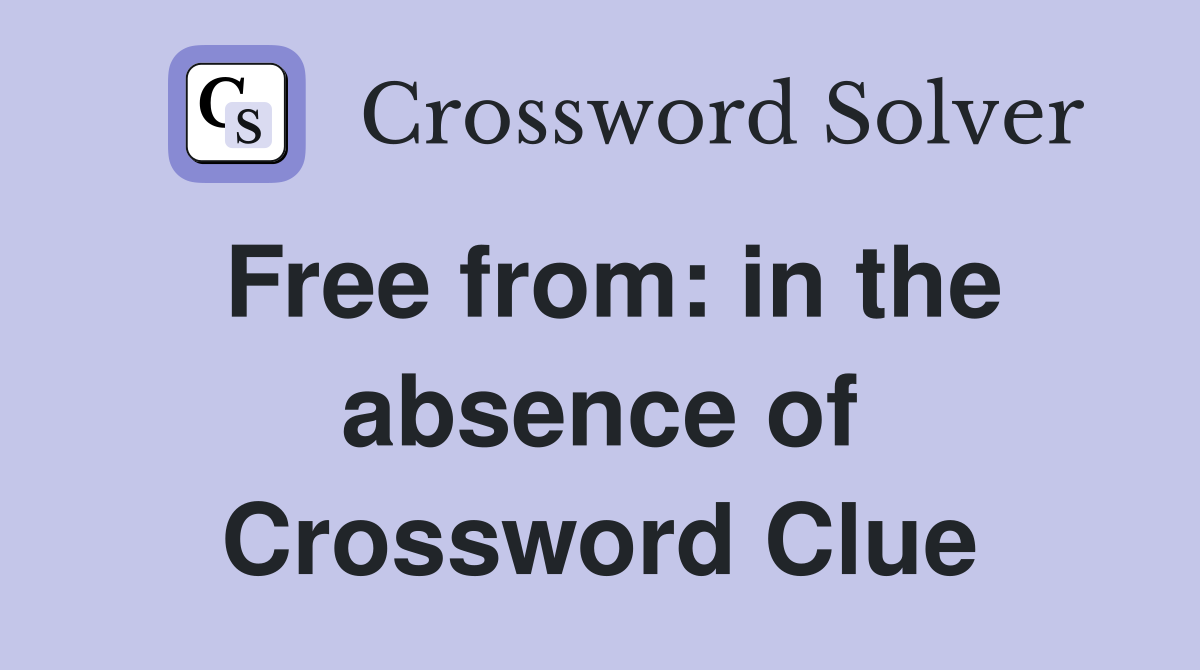 Free from: in the absence of Crossword Clue