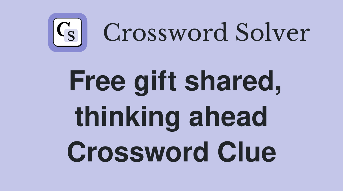 Free gift shared, thinking ahead Crossword Clue