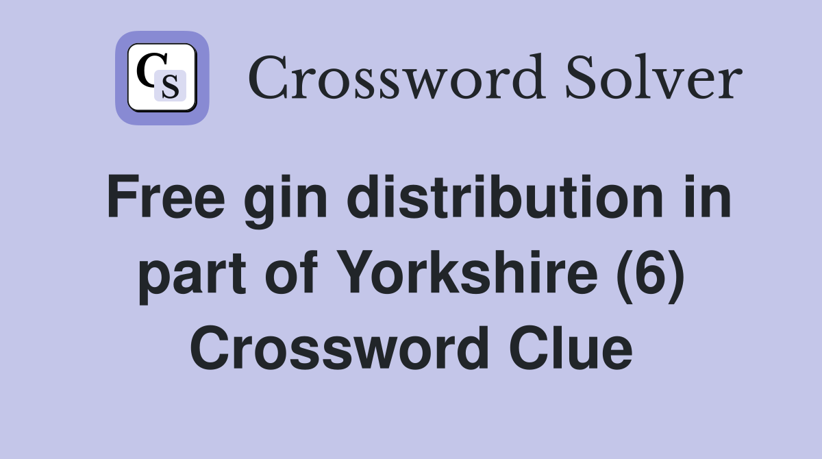 Free gin distribution in part of Yorkshire (6) Crossword Clue